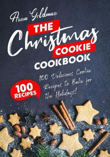 The Christmas Cookie Cookbook: 100 Delicious Cookie Recipes to Bake for the Holidays! by Anna Goldman 9798581357064