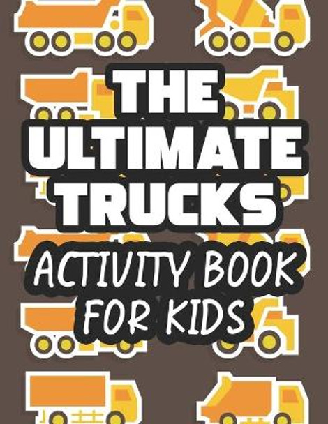 The Ultimate Trucks Activity Book For Kids: Coloring Activity Book For Toddlers, Amazing Truck Illustrations And Designs To Color For Children by Paramount Publishing 9798692761705