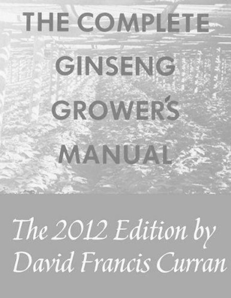 The Complete Ginseng Grower's Manual by Patricia Ann Curran 9781467919951