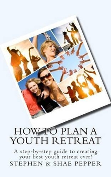 How To Plan A Youth Retreat: A step-by-step guide to creating your best youth retreat ever! by Stephen & Shae Pepper 9781467985642