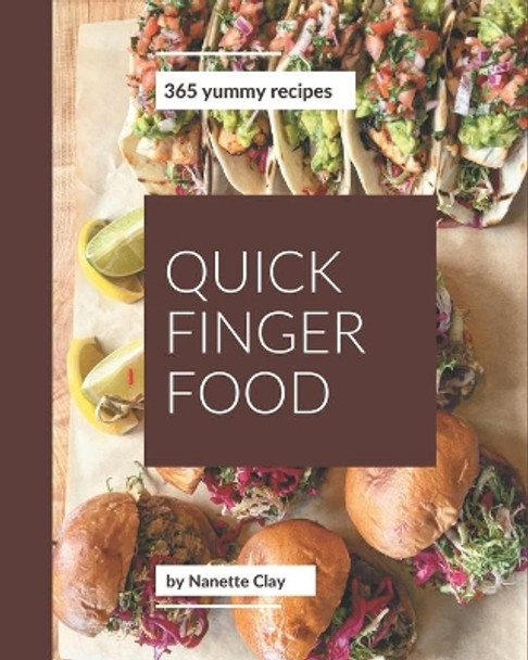 365 Yummy Quick Finger Food Recipes: Greatest Yummy Quick Finger Food Cookbook of All Time by Nanette Clay 9798686537804