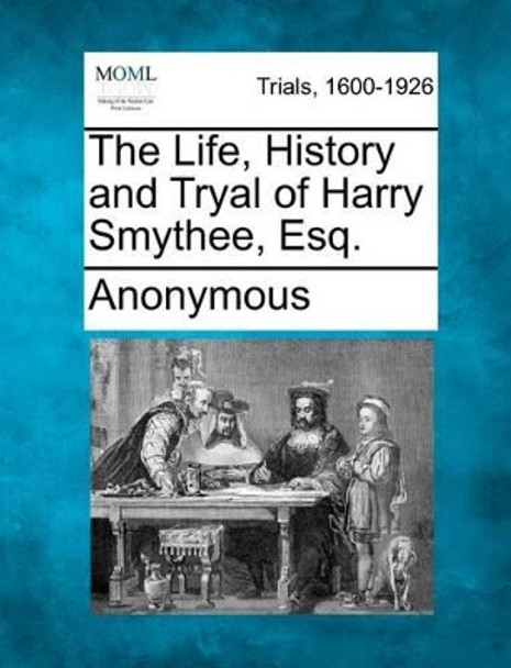 The Life, History and Tryal of Harry Smythee, Esq. by Anonymous 9781275556195