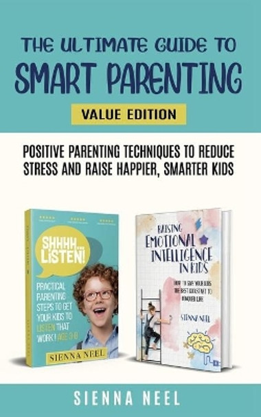 The Ultimate Guide to Smart Parenting: Positive Parenting Techniques To Reduce Stress And Raise Happier, Smarter Kids by Sienna Neel 9798710508206