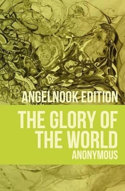 The Glory of the World: or Table of Paradise by Anonymous 9781468115246