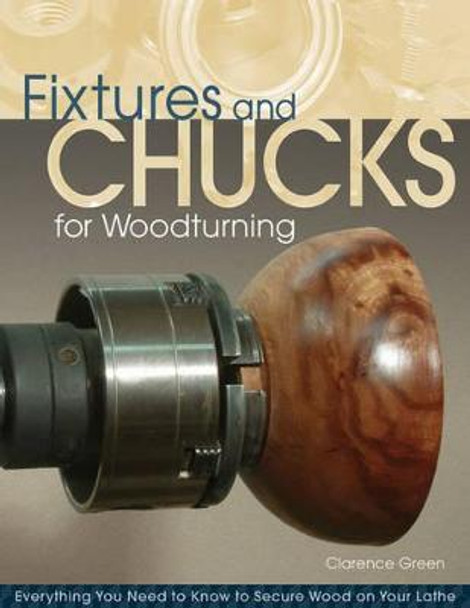 Fixtures and Chucks for Woodturning by Clarence R. Green