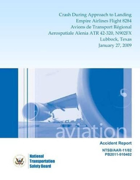 Aircraft Accident Report Crash During Approach to Landing Empire Airlines Flight 8284 Avions de Transport Regional Aerospatiale Alenia ATR 42-320, N902FX Lubbock, Texas January 27, 2009 by National Transportation Safety Board 9781494834395