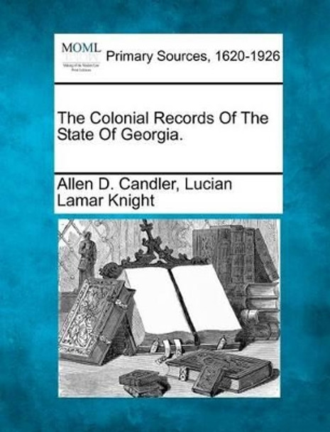 The Colonial Records of the State of Georgia. by Allen D Candler 9781277106916