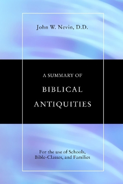 Summary of Biblical Antiquities: For the Use of Schools, Bible-Classes and Families by John W. Nevin 9781592443741