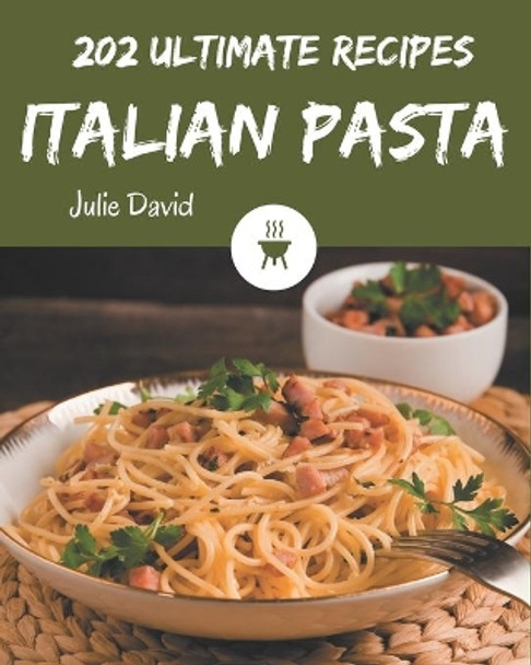 202 Ultimate Italian Pasta Recipes: An Italian Pasta Cookbook for All Generation by Julie David 9798574167830