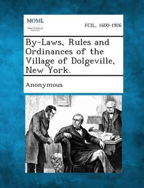 By-Laws, Rules and Ordinances of the Village of Dolgeville, New York. by Anonymous 9781287333975