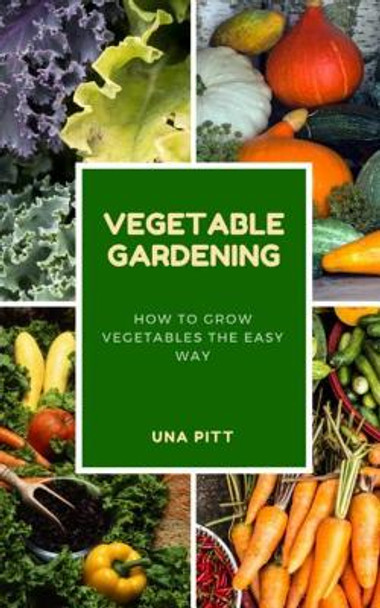 Vegetable Gardening: How to Grow Vegetables the Easy Way by Una Pitt 9781983463310