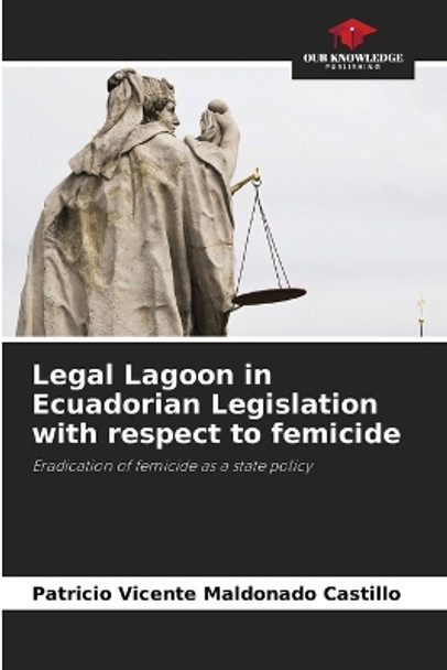 Legal Lagoon in Ecuadorian Legislation with respect to femicide by Patricio Vicente Maldonado Castillo 9786206414582