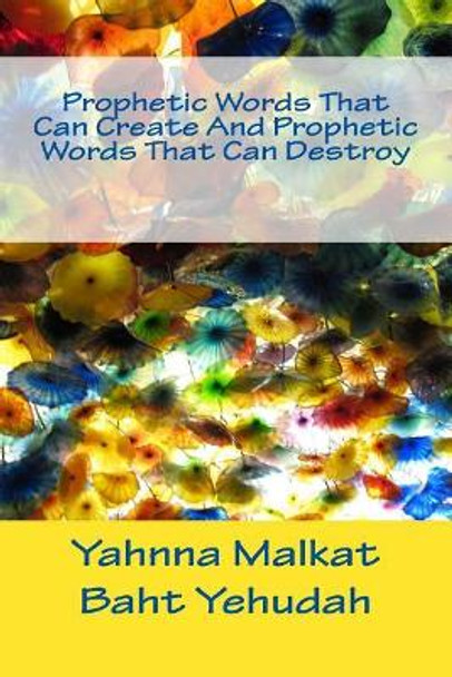 Prophetic Words That Can Create And Prophetic Words That Can Destroy by Yahnna Malkat Baht Yehuda 9781983611940