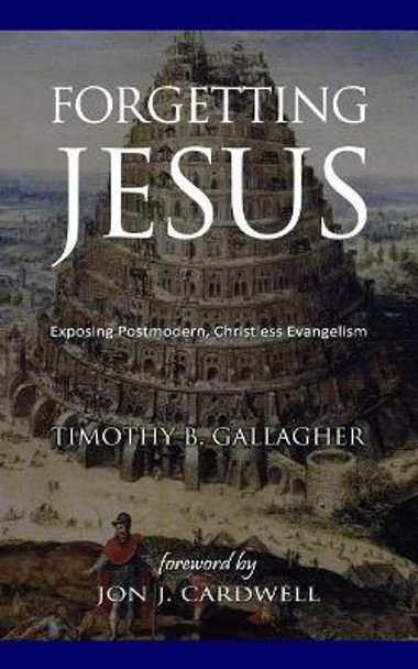 Forgetting Jesus: Exposing Postmodern, Christless Evangelism by Jon J Cardwell 9781985857292