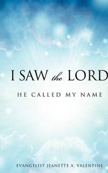 I Saw the Lord He Called My Name by Evangelist Jeanette a Valentine 9781615799343