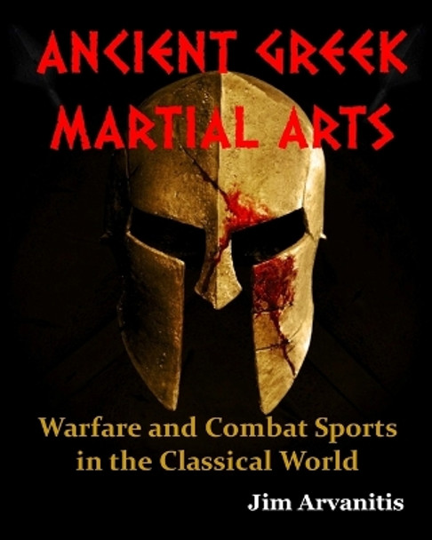 Ancient Greek Martial Arts: Warfare and Combat Sports in the Classical World by Jim Arvanitis 9781983116179