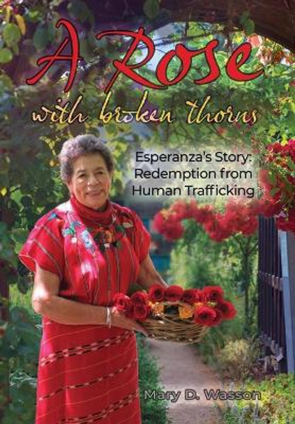 A Rose with Broken Thorns: Esperanza's Story: Redemption from Human Trafficking by Mary D Wasson 9781613147702