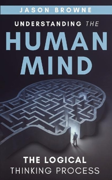 Understanding the Human Mind The Logical Thinking Process by Jason Browne 9781916397040