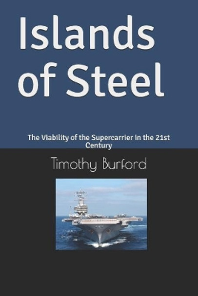 Islands of Steel: The Viability of the Supercarrier in the 21st Century by Timothy Wayne Burford 9781793080684