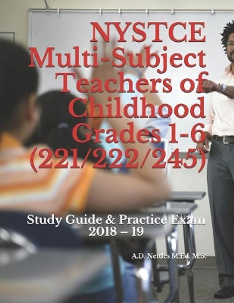 NYSTCE Multi-Subject Teachers of Childhood Grades 1-6 (221/222/245): Study Guide & Practice Exam 2018 - 19 by A D Nettles M Ed M S 9781982998400