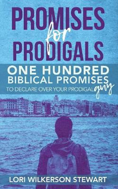 Promises for Prodigals: One Hundred Biblical Promises to Declare Over Your Prodigal Guy by Lori Wilkerson Stewart 9781983378577