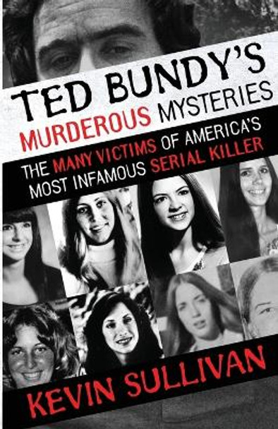 Ted Bundy's Murderous Mysteries: The Many Victims Of America's Most Infamous Serial Killer by Kevin Sullivan 9781948239158