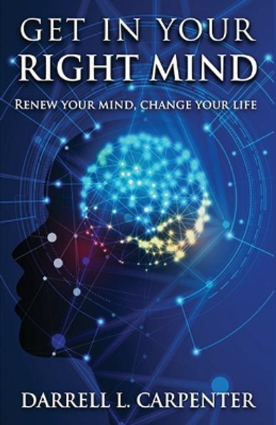 Get in Your Right Mind: Renew Your Mind, Change Your Life by Darrell L Carpenter 9781797567853