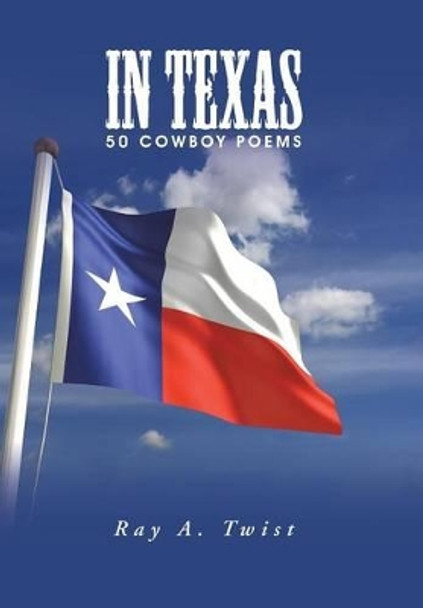 In Texas: 50 Cowboy Poems by Ray a Twist 9781491776230