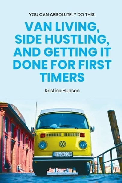 You Can Absolutely Do This: Van Living, Side Hustling, and Getting It Done for First Timers by Kristine Hudson 9798553370169
