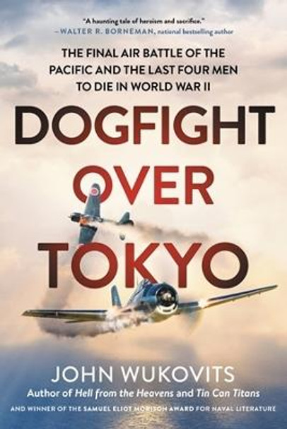 Dogfight over Tokyo: The Final Air Battle of the Pacific and the Last Four Men to Die in World War II by John Wukovits