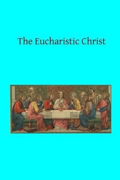 The Eucharistic Christ by Brother Hermenegild Tosf 9781519419934