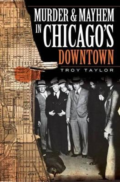 Murder & Mayhem in Chicago's Downtown by Troy Taylor 9781596296947