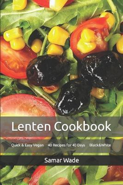 Lenten Cookbook: Quick & Easy Vegan 40 Recipes for 40 Days Black&White by Samar Wade 9798665308364