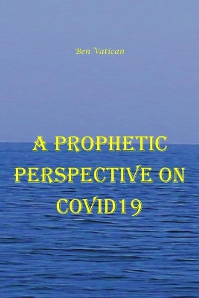 A Prophetic Perspective on Covid19 by Ben Vatican 9798581724644