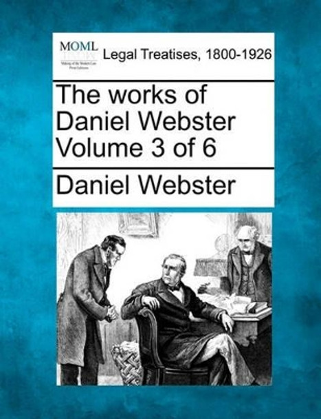 The Works of Daniel Webster Volume 3 of 6 by Daniel Webster 9781240001828