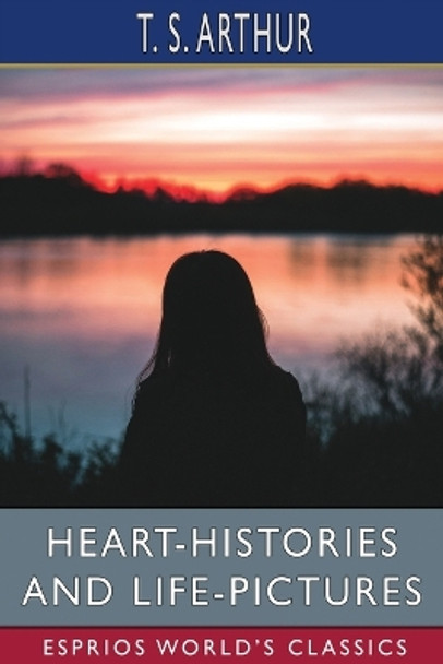 Heart-Histories and Life-Pictures (Esprios Classics) by T S Arthur 9798210633811