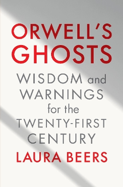 Orwell's Ghosts: Wisdom and Warnings for the Twenty-First Century by Laura Beers 9781324075080