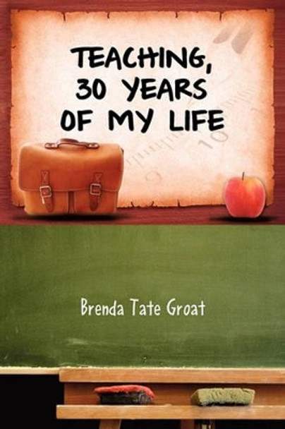 Teaching, 30 Years of My Life by Brenda Tate Groat 9781453548097