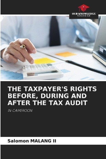 The Taxpayer's Rights Before, During and After the Tax Audit by Salomon Malang, II 9786205877050
