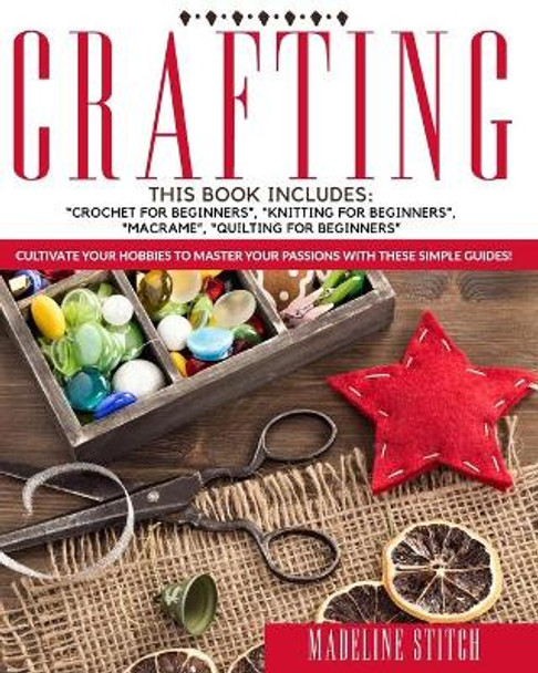 Crafting: 4 Books In 1: Crochet For Beginners, Knitting For Beginners, Macrame, Quilting For Beginners: Cultivate Your Hobbies To Master Your Passions With These Simple Guide! by Madeline Stitch 9798678551191