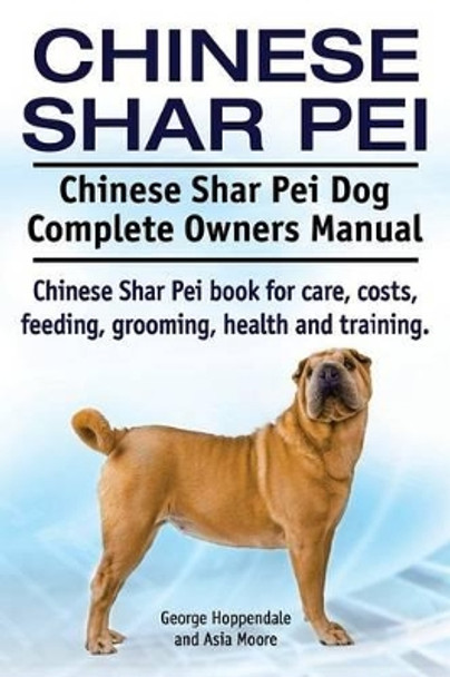 Chinese Shar Pei. Chinese Shar Pei Dog Complete Owners Manual. Chinese Shar Pei book for care, costs, feeding, grooming, health and training. by George Hoppendale 9781910617892