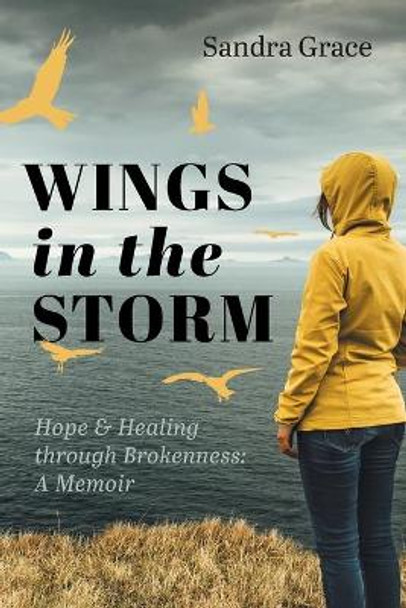 Wings in the Storm: Hope & Healing through Brokenness: A Memoir by Sandra Grace 9781525589010