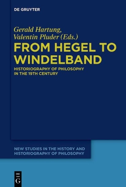 From Hegel to Windelband: Historiography of Philosophy in the 19th Century by Gerald Hartung 9783110554540