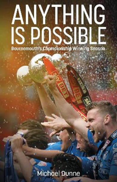 Anything is Possible: Bournemouth’s Championship Winning Season by Michael Dunne 9781801507066