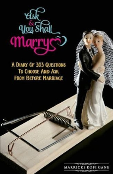 Ask And You Shall Marry: A Diary Of 303 Questions To Choose And Ask From Before Marriage by Marricke Kofi Gane 9781909326293