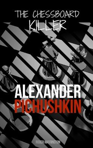 Alexander Pichushkin: The Shocking True Story of The Chessboard Killer by Roger Harrington 9781983033735