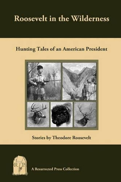 Roosevelt in the Wilderness: Hunting Tales of an American President by Theodore Roosevelt 9781935774686