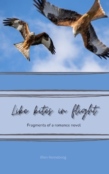 Like Kites in Flight: Fragments of a romance novel by Ellen Renneboog 9798210968166
