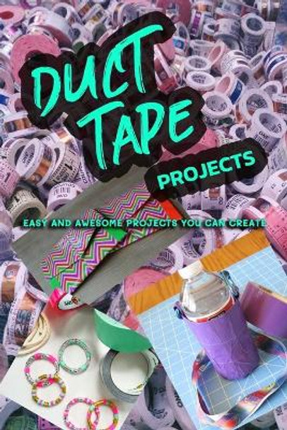 Duct Tape Projects: Easy and Awesome Projects You Can Create by Melissa Hammock 9798672855387