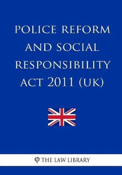 Police Reform and Social Responsibility Act 2011 (UK) by The Law Library 9781987475142